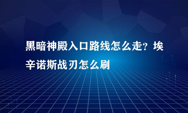 黑暗神殿入口路线怎么走？埃辛诺斯战刃怎么刷