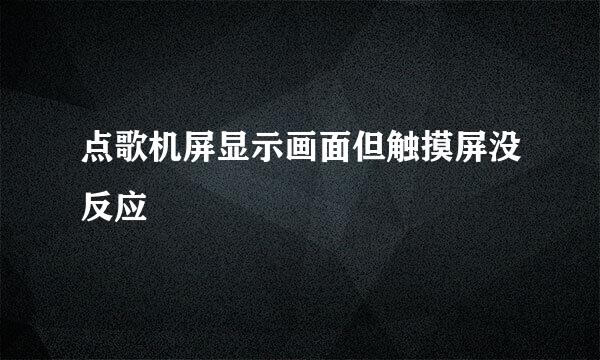 点歌机屏显示画面但触摸屏没反应