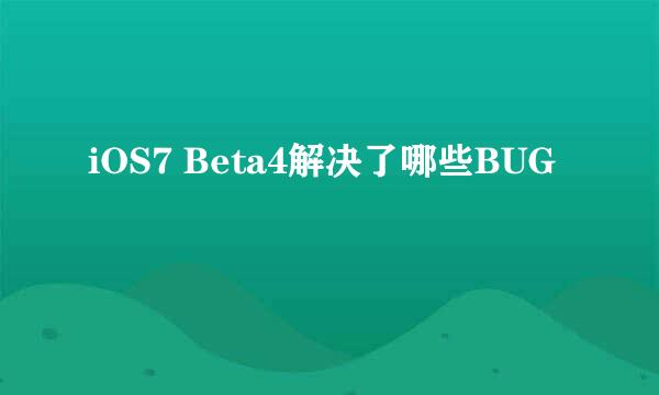 iOS7 Beta4解决了哪些BUG