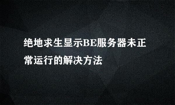 绝地求生显示BE服务器未正常运行的解决方法