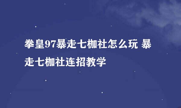 拳皇97暴走七枷社怎么玩 暴走七枷社连招教学