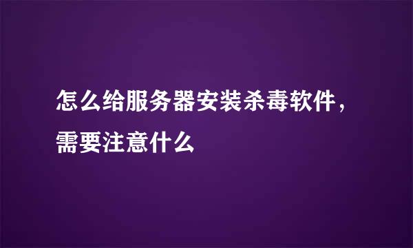 怎么给服务器安装杀毒软件，需要注意什么