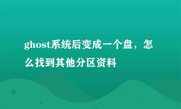 ghost系统后变成一个盘，怎么找到其他分区资料