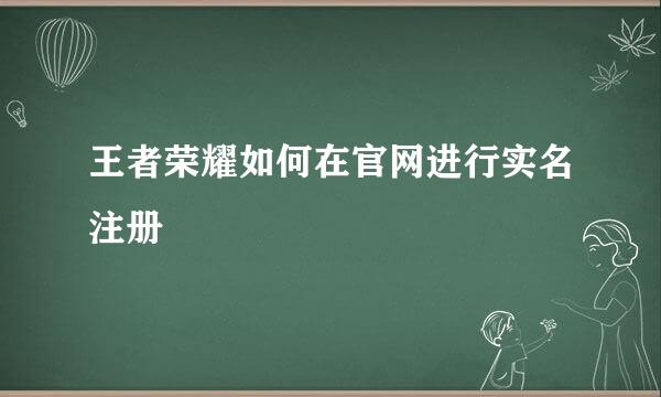 王者荣耀如何在官网进行实名注册