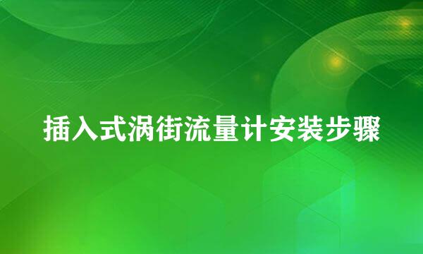 插入式涡街流量计安装步骤