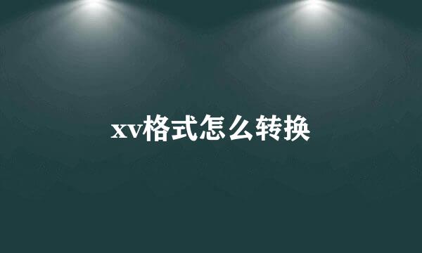 xv格式怎么转换