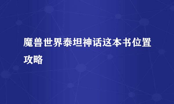 魔兽世界泰坦神话这本书位置攻略