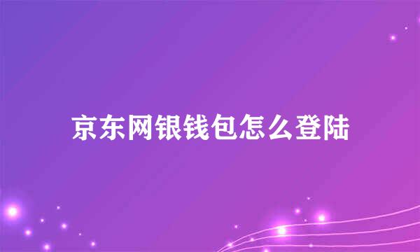 京东网银钱包怎么登陆