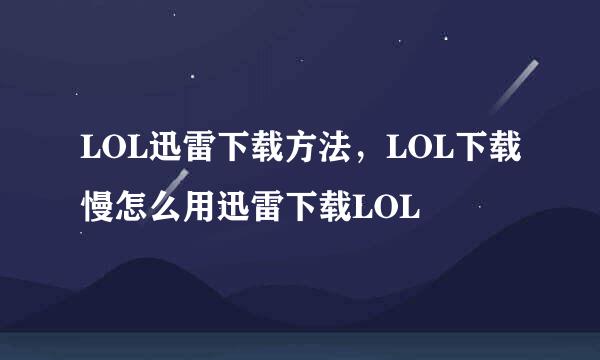 LOL迅雷下载方法，LOL下载慢怎么用迅雷下载LOL