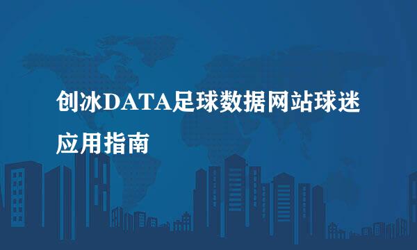 创冰DATA足球数据网站球迷应用指南