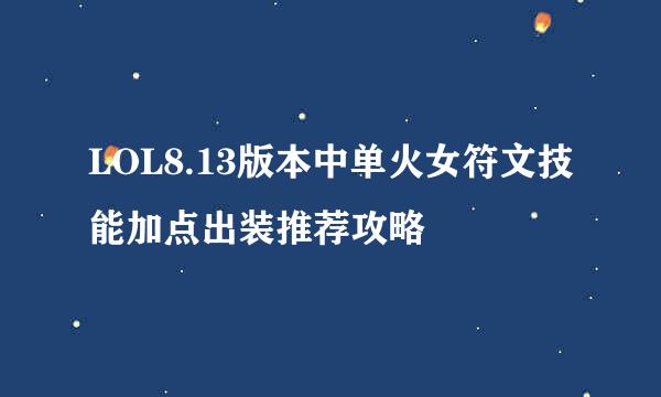 LOL8.13版本中单火女符文技能加点出装推荐攻略