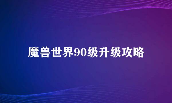 魔兽世界90级升级攻略