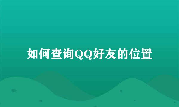 如何查询QQ好友的位置