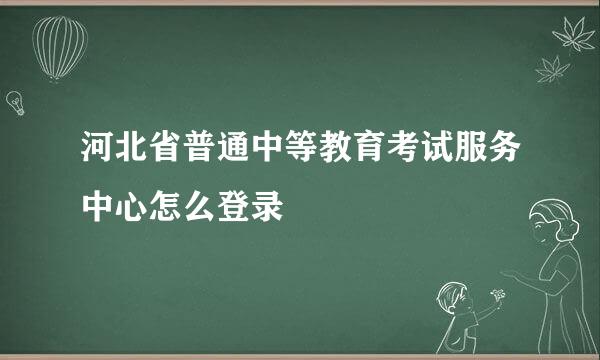 河北省普通中等教育考试服务中心怎么登录