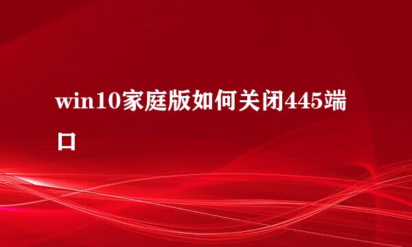 win10家庭版如何关闭445端口