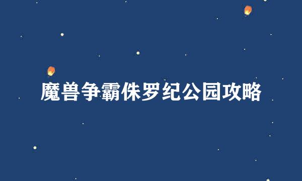 魔兽争霸侏罗纪公园攻略