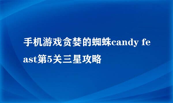 手机游戏贪婪的蜘蛛candy feast第5关三星攻略