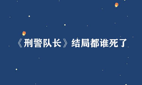 《刑警队长》结局都谁死了