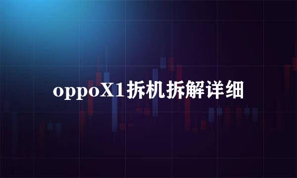 oppoX1拆机拆解详细