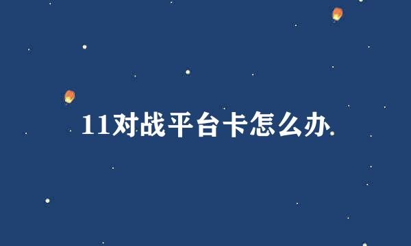 11对战平台卡怎么办