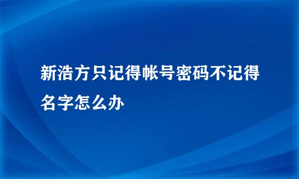 新浩方只记得帐号密码不记得名字怎么办