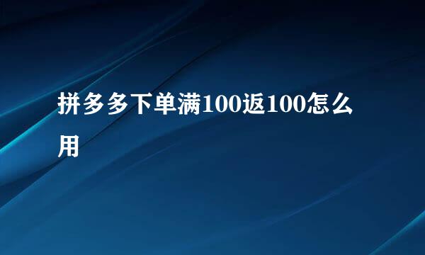 拼多多下单满100返100怎么用