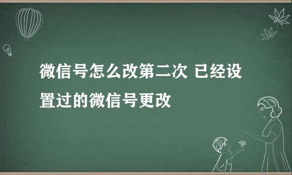 微信号怎么改第二次 已经设置过的微信号更改