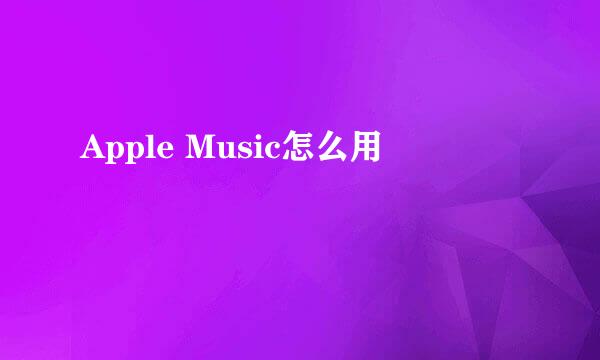 Apple Music怎么用