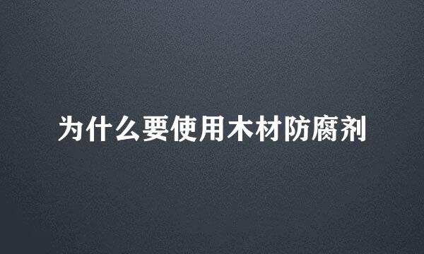 为什么要使用木材防腐剂