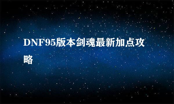 DNF95版本剑魂最新加点攻略