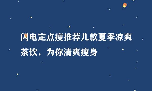 闪电定点瘦推荐几款夏季凉爽茶饮，为你清爽瘦身