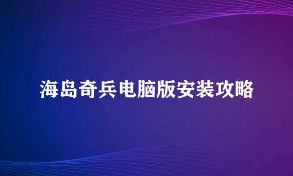 海岛奇兵电脑版安装攻略