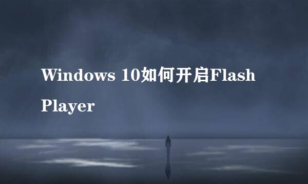 Windows 10如何开启Flash Player