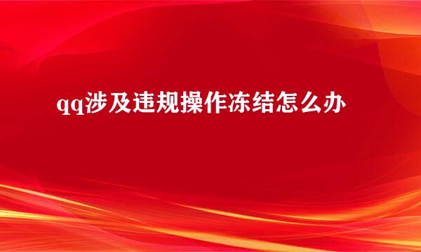 qq涉及违规操作冻结怎么办