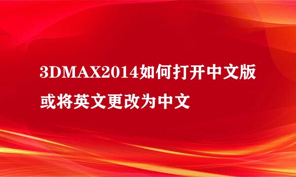 3DMAX2014如何打开中文版或将英文更改为中文