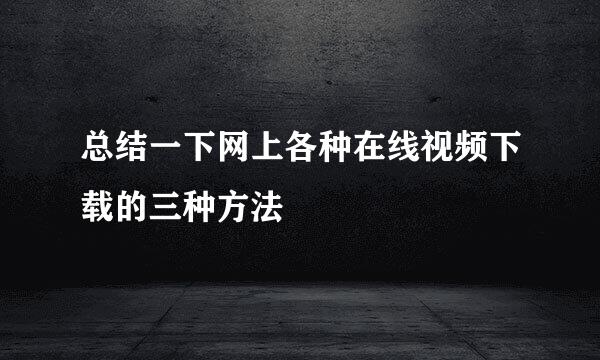 总结一下网上各种在线视频下载的三种方法