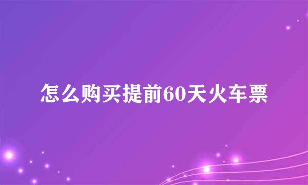 怎么购买提前60天火车票