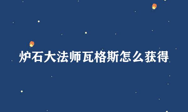 炉石大法师瓦格斯怎么获得