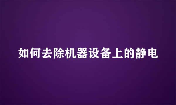 如何去除机器设备上的静电