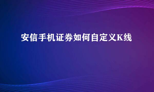 安信手机证券如何自定义K线