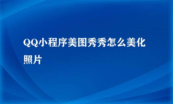 QQ小程序美图秀秀怎么美化照片