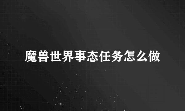 魔兽世界事态任务怎么做