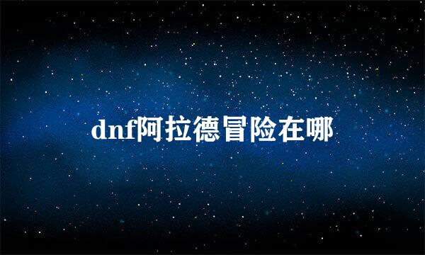 dnf阿拉德冒险在哪