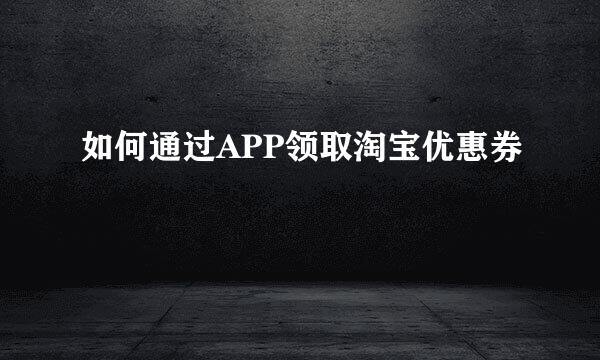 如何通过APP领取淘宝优惠券