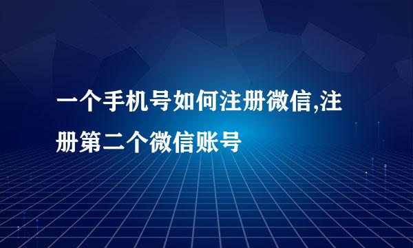 一个手机号如何注册微信,注册第二个微信账号