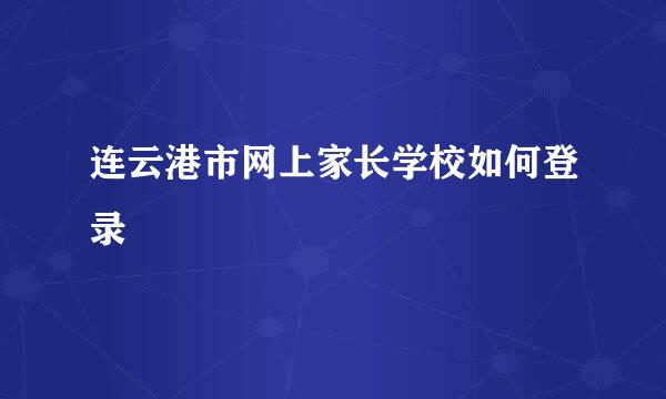 连云港市网上家长学校如何登录