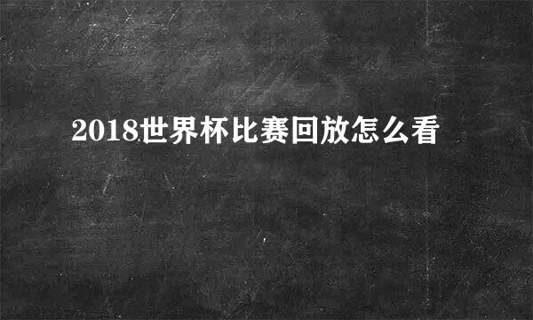 2018世界杯比赛回放怎么看