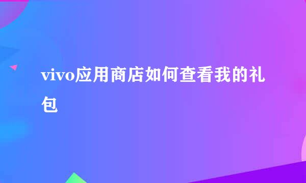 vivo应用商店如何查看我的礼包