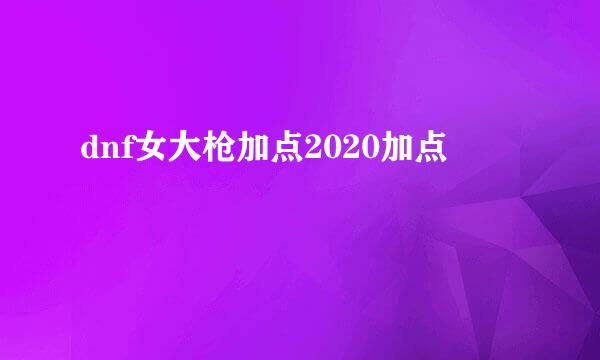 dnf女大枪加点2020加点