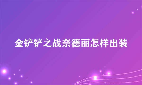 金铲铲之战奈德丽怎样出装